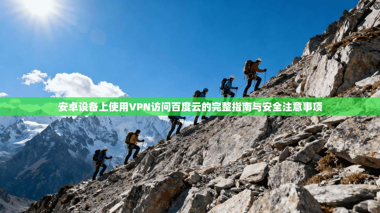 安卓设备上使用VPN访问百度云的完整指南与安全注意事项