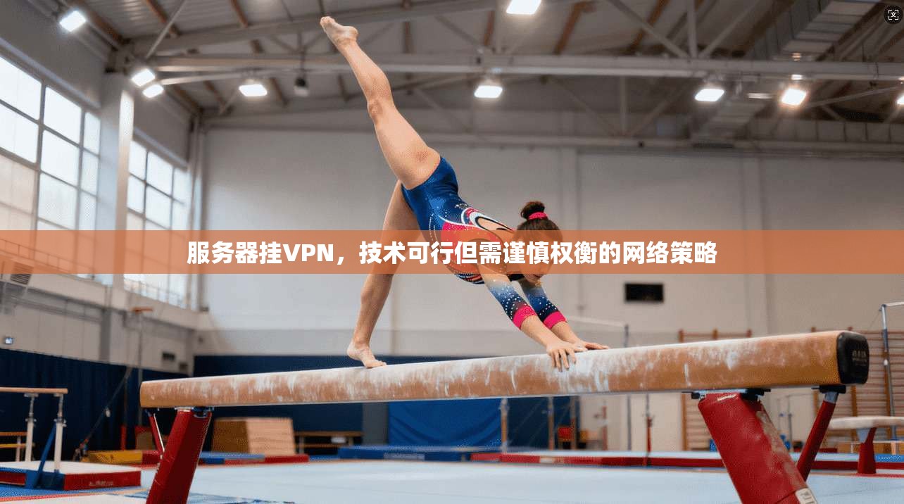 服务器挂VPN，技术可行但需谨慎权衡的网络策略