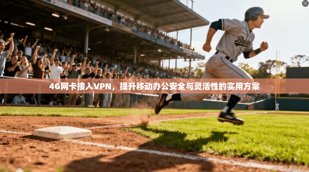 4G网卡接入VPN，提升移动办公安全与灵活性的实用方案