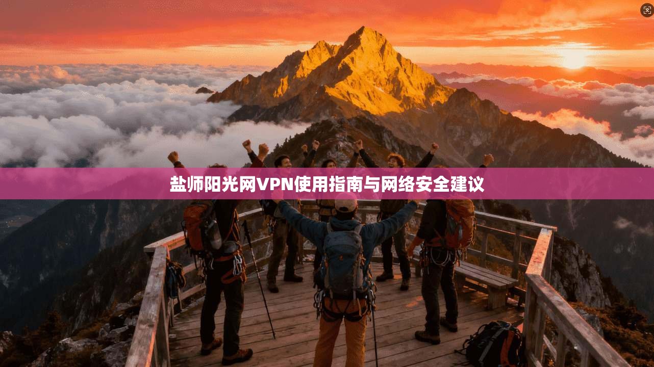 盐师阳光网VPN使用指南与网络安全建议
