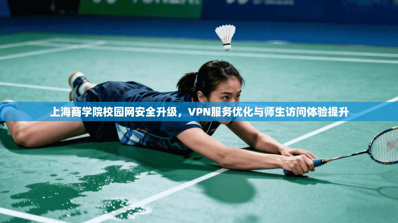 上海商学院校园网安全升级，VPN服务优化与师生访问体验提升