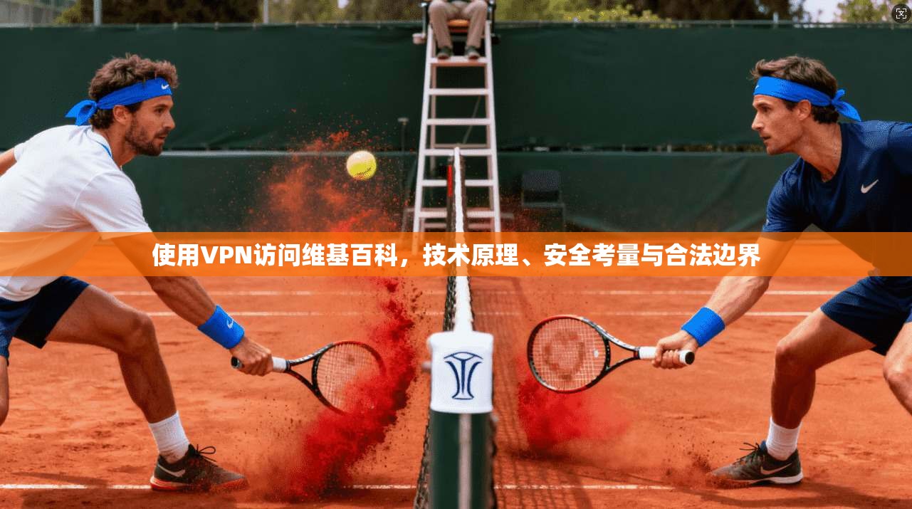 使用VPN访问维基百科，技术原理、安全考量与合法边界