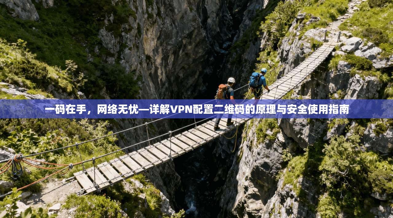 一码在手，网络无忧—详解VPN配置二维码的原理与安全使用指南