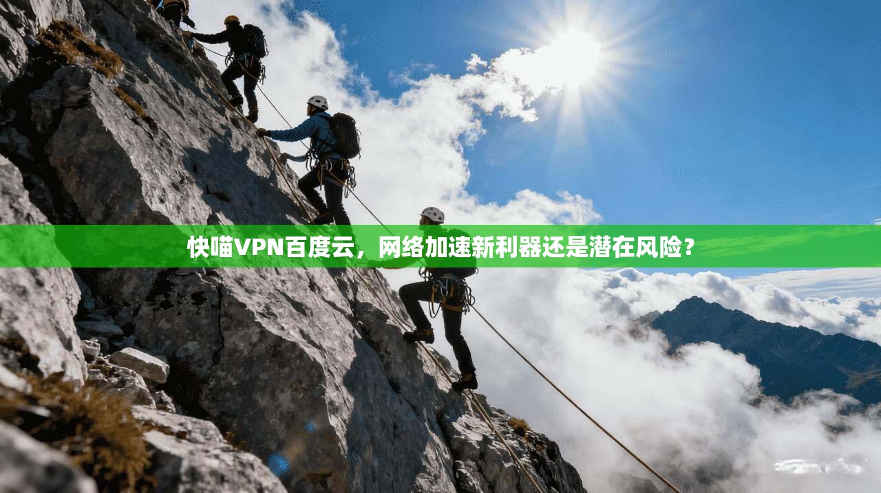 快喵VPN百度云，网络加速新利器还是潜在风险？