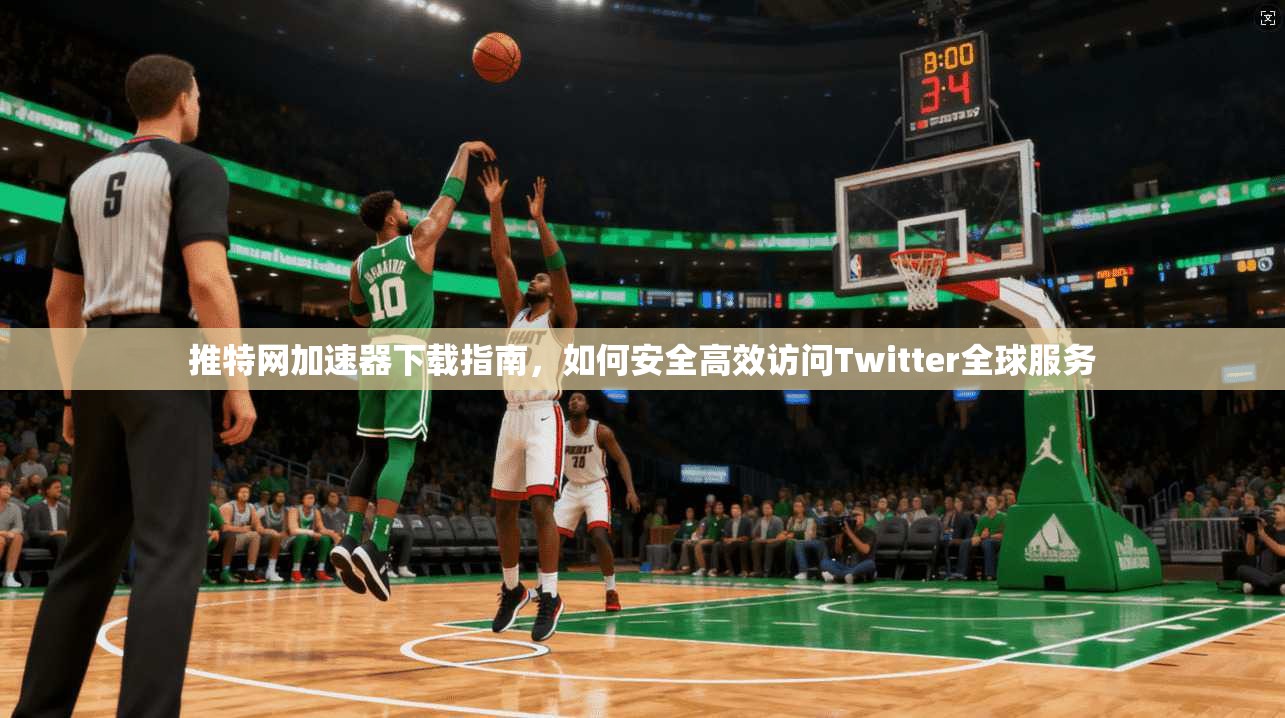 推特网加速器下载指南，如何安全高效访问Twitter全球服务