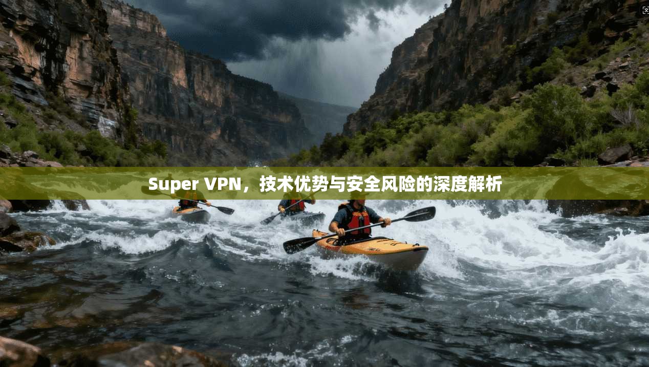 Super VPN，技术优势与安全风险的深度解析