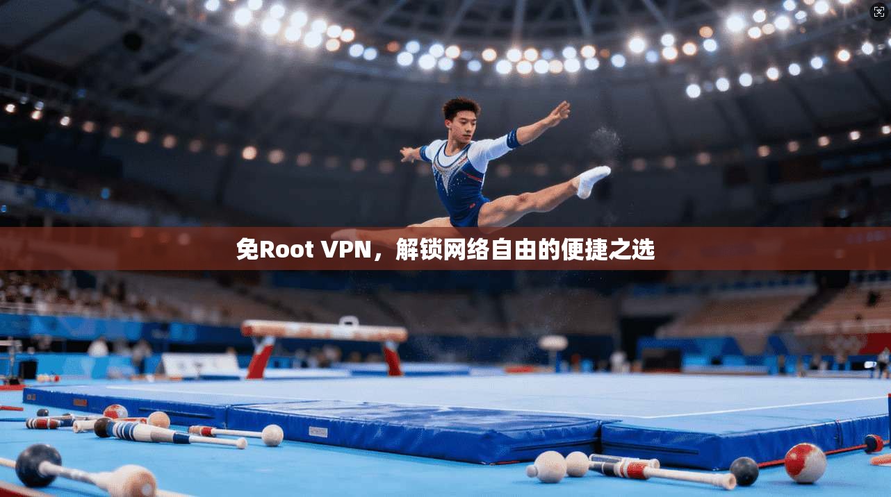 免Root VPN，解锁网络自由的便捷之选