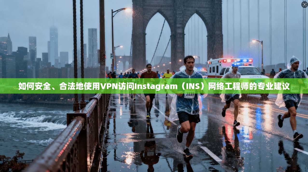 如何安全、合法地使用VPN访问Instagram（INS）网络工程师的专业建议