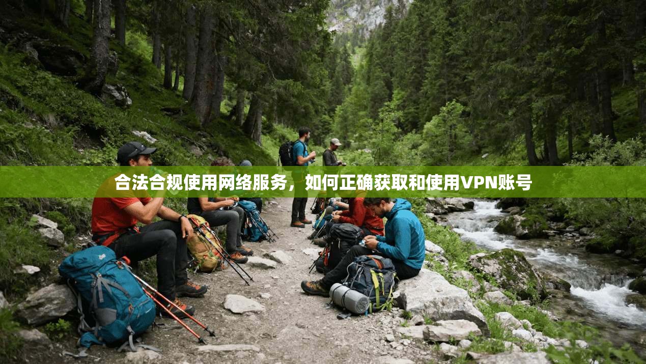 合法合规使用网络服务，如何正确获取和使用VPN账号