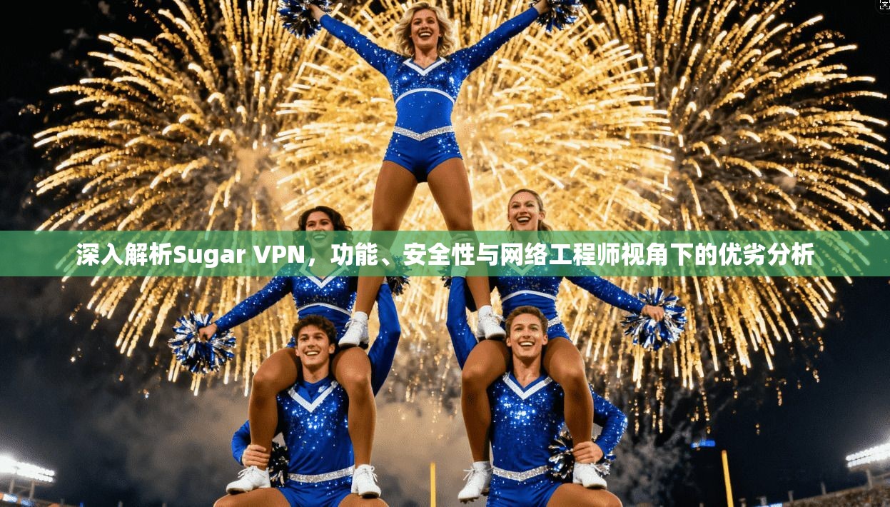 深入解析Sugar VPN，功能、安全性与网络工程师视角下的优劣分析