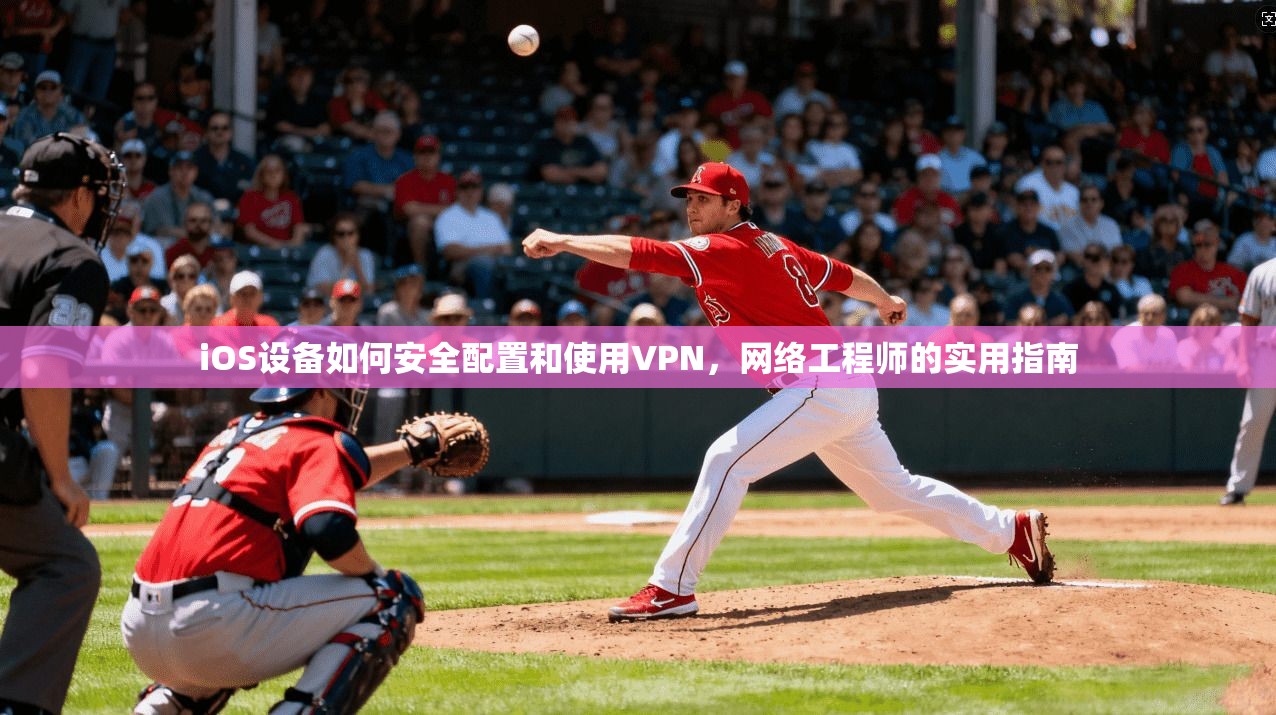 iOS设备如何安全配置和使用VPN，网络工程师的实用指南