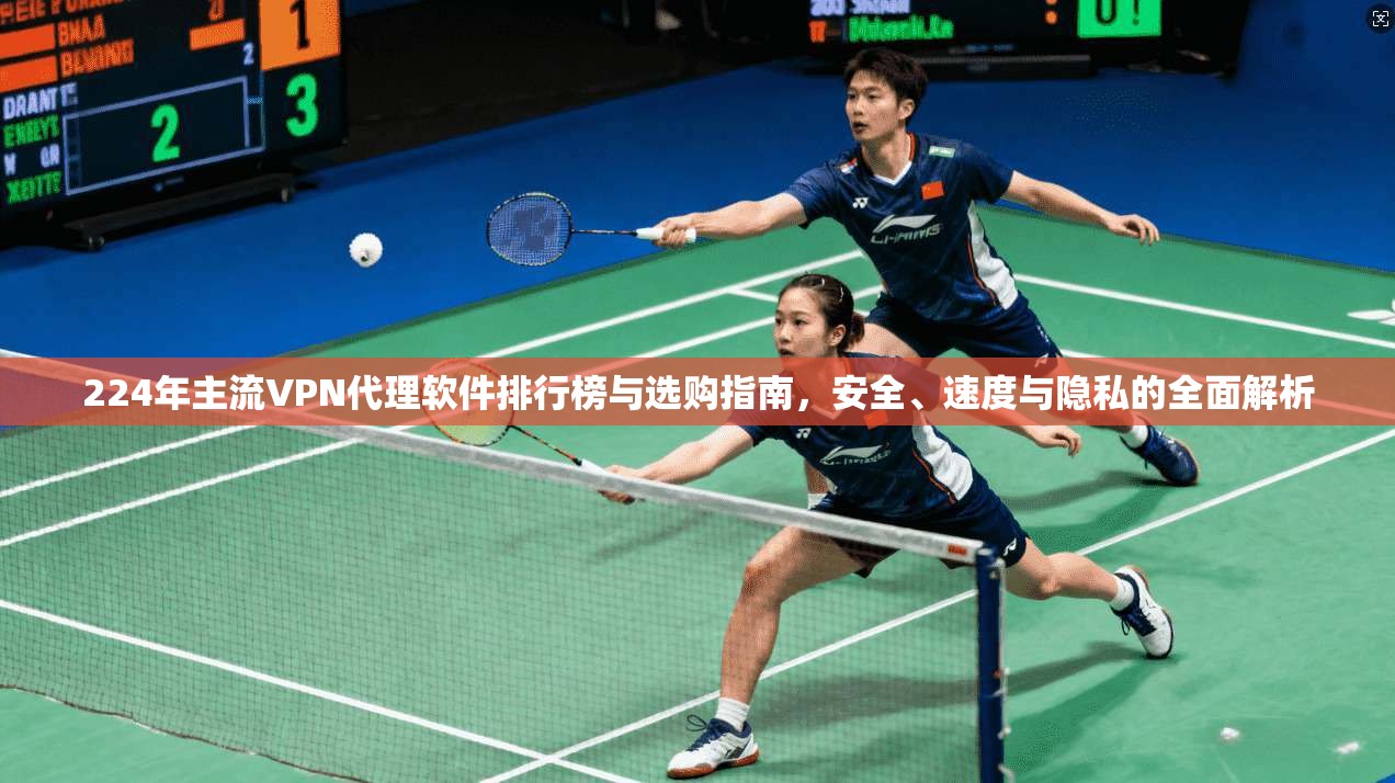 224年主流VPN代理软件排行榜与选购指南，安全、速度与隐私的全面解析
