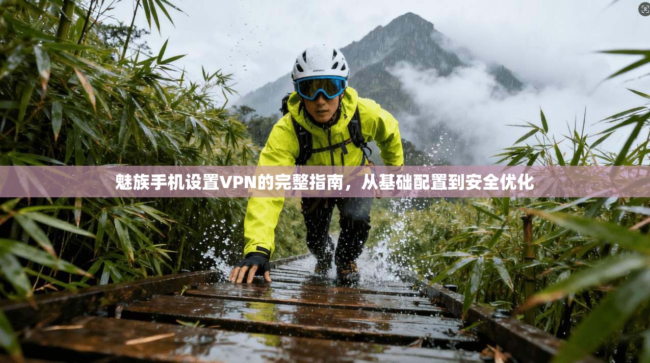 魅族手机设置VPN的完整指南，从基础配置到安全优化