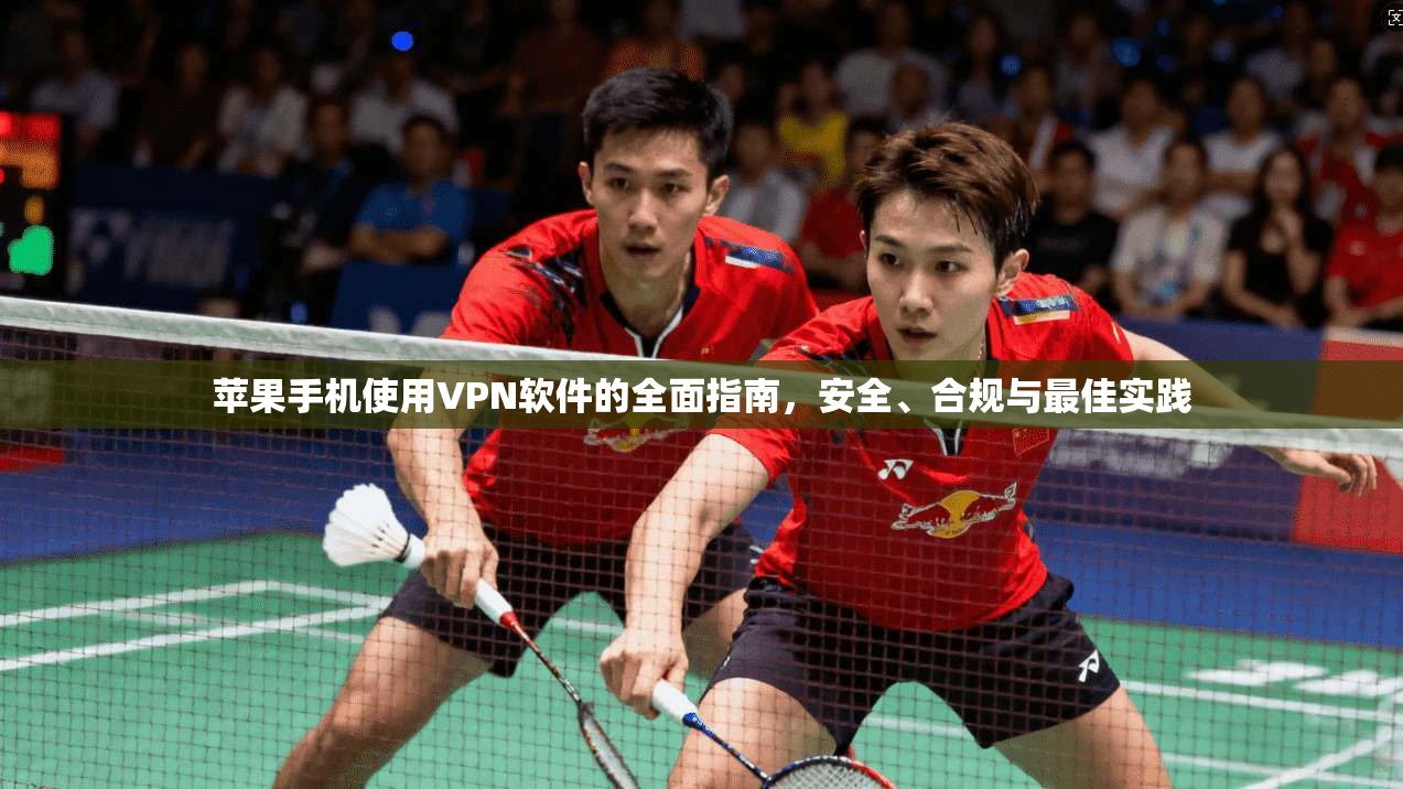 苹果手机使用VPN软件的全面指南，安全、合规与最佳实践
