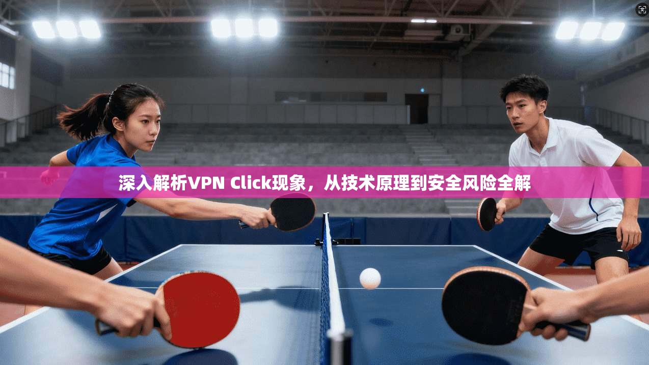 深入解析VPN Click现象，从技术原理到安全风险全解