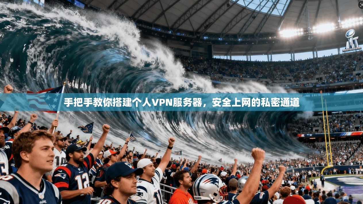 手把手教你搭建个人VPN服务器，安全上网的私密通道