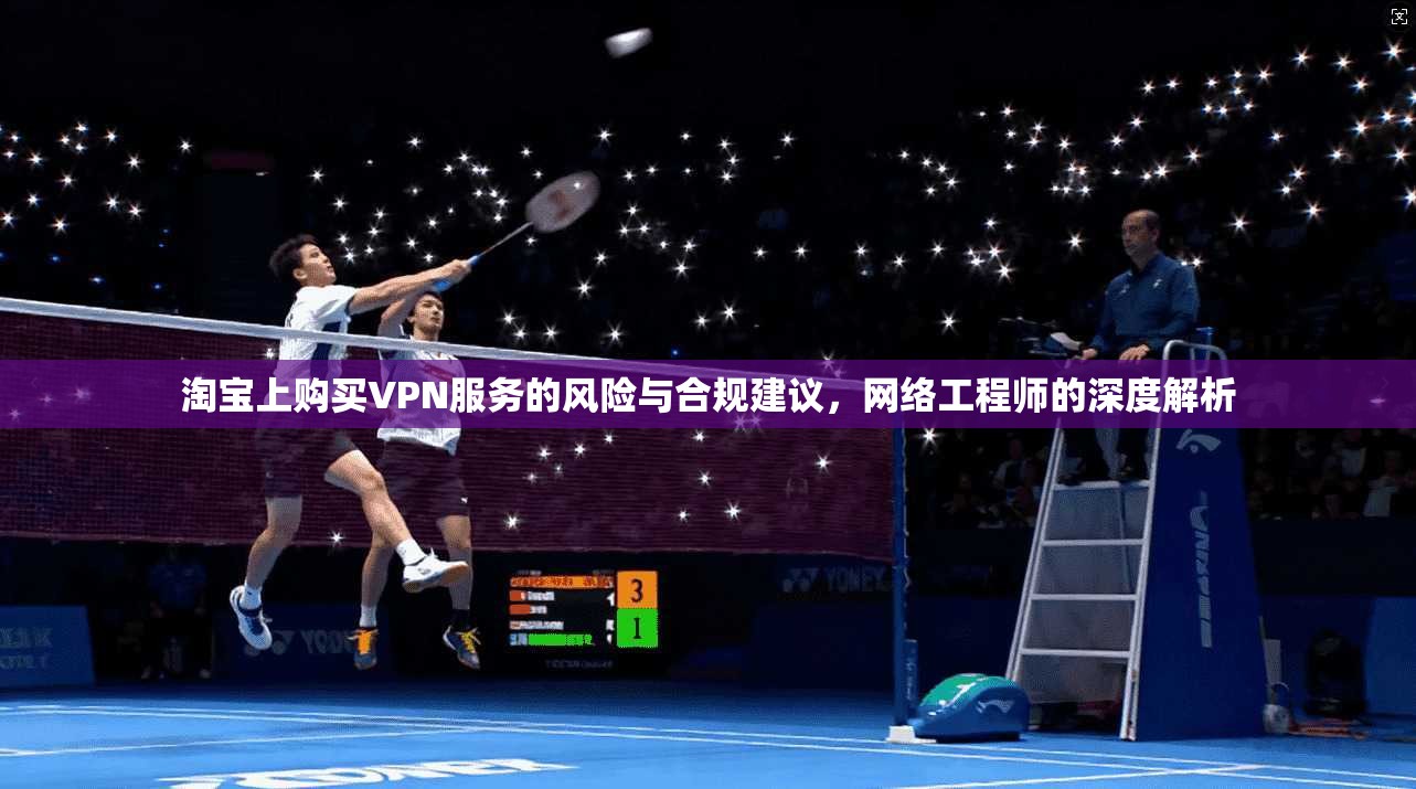 淘宝上购买VPN服务的风险与合规建议，网络工程师的深度解析