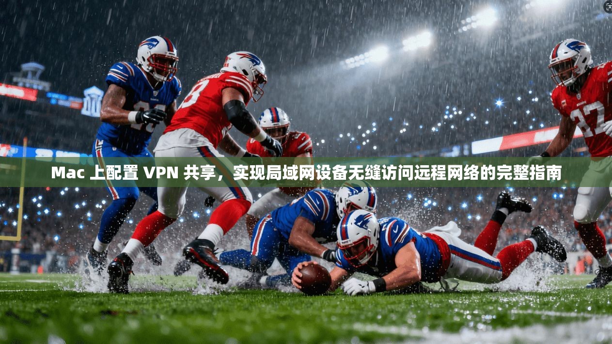 Mac 上配置 VPN 共享，实现局域网设备无缝访问远程网络的完整指南