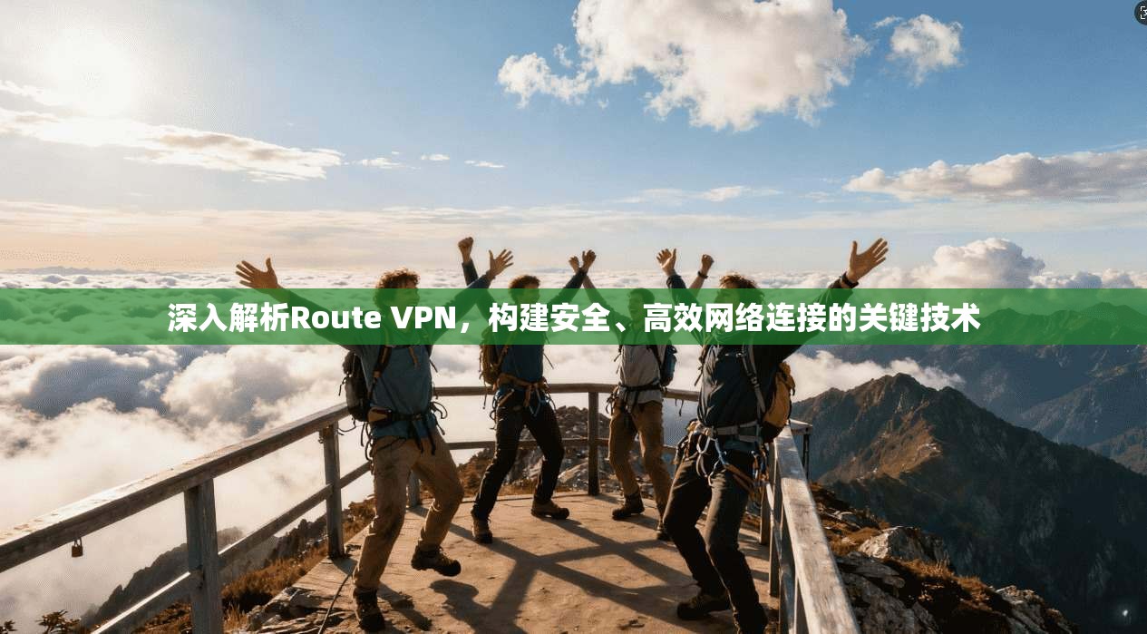 深入解析Route VPN，构建安全、高效网络连接的关键技术