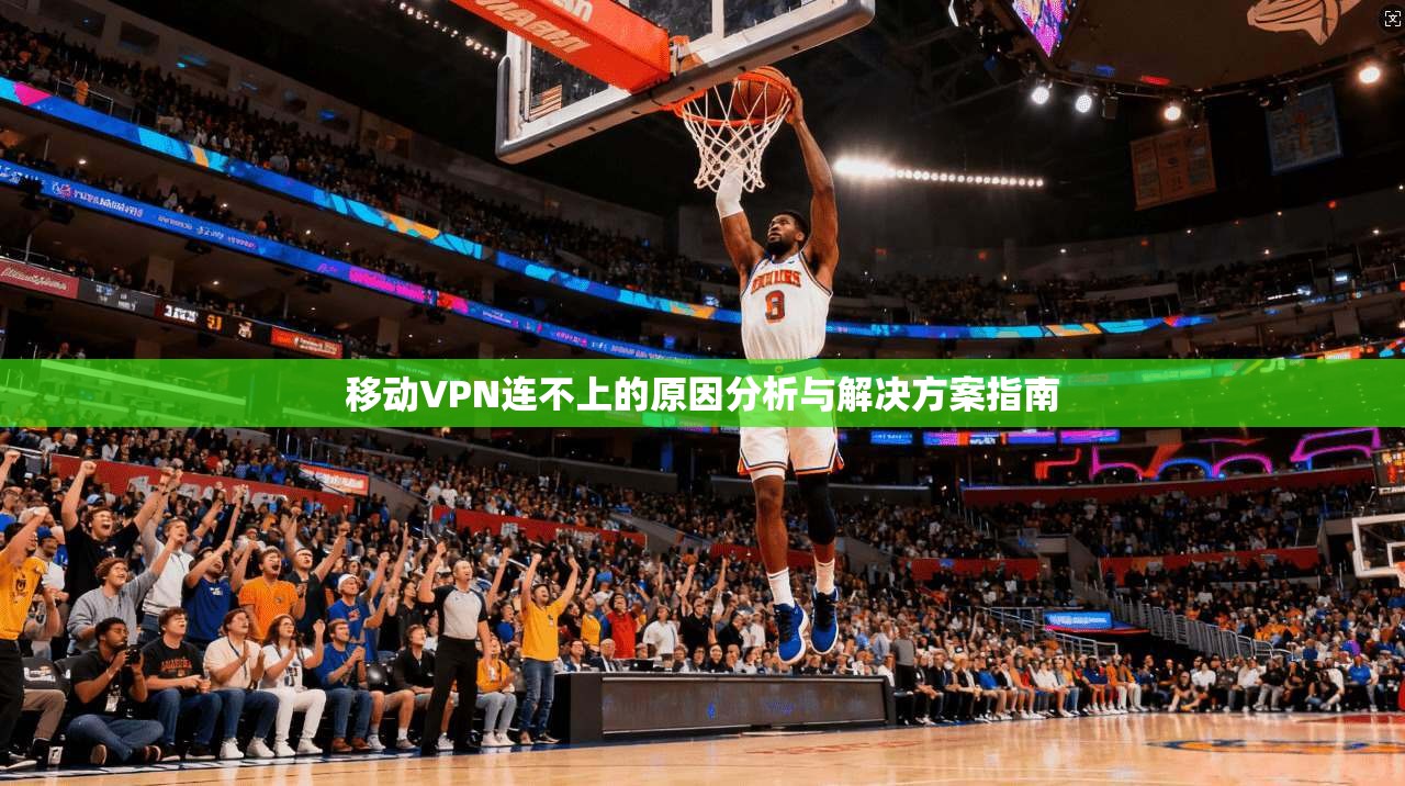 移动VPN连不上的原因分析与解决方案指南