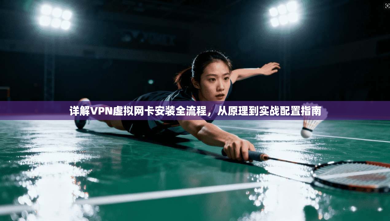 详解VPN虚拟网卡安装全流程，从原理到实战配置指南