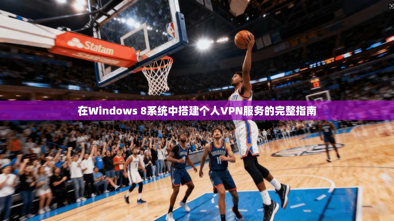 在Windows 8系统中搭建个人VPN服务的完整指南