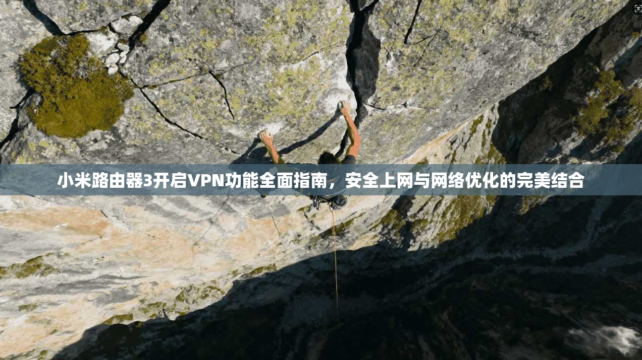 小米路由器3开启VPN功能全面指南，安全上网与网络优化的完美结合