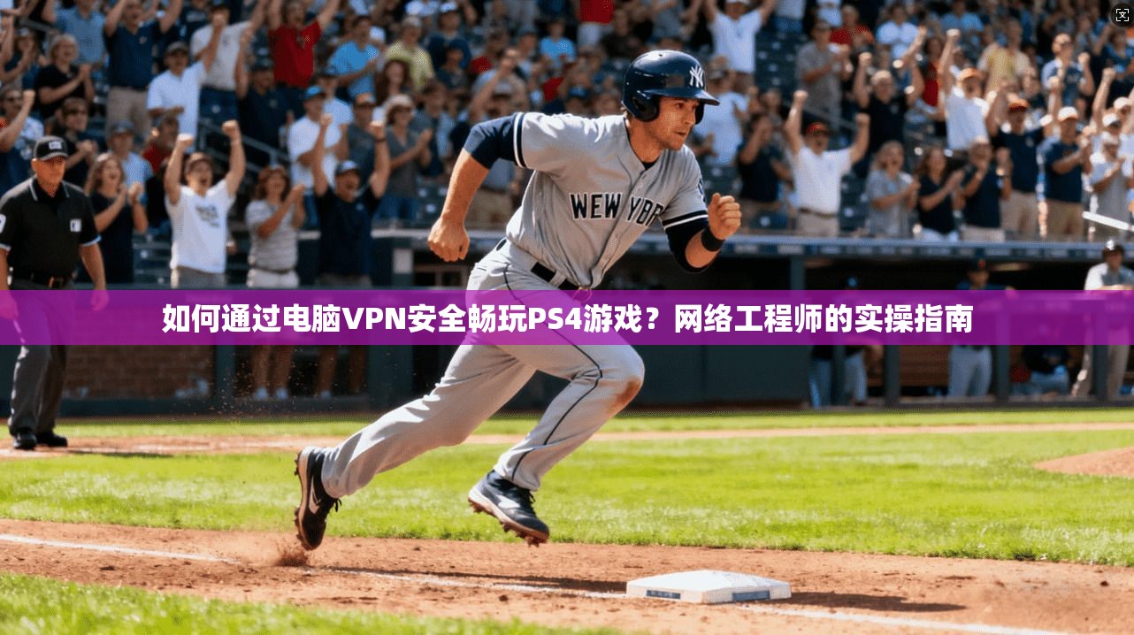 如何通过电脑VPN安全畅玩PS4游戏？网络工程师的实操指南