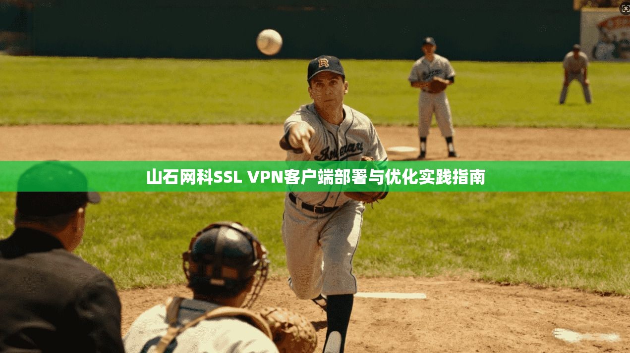 山石网科SSL VPN客户端部署与优化实践指南