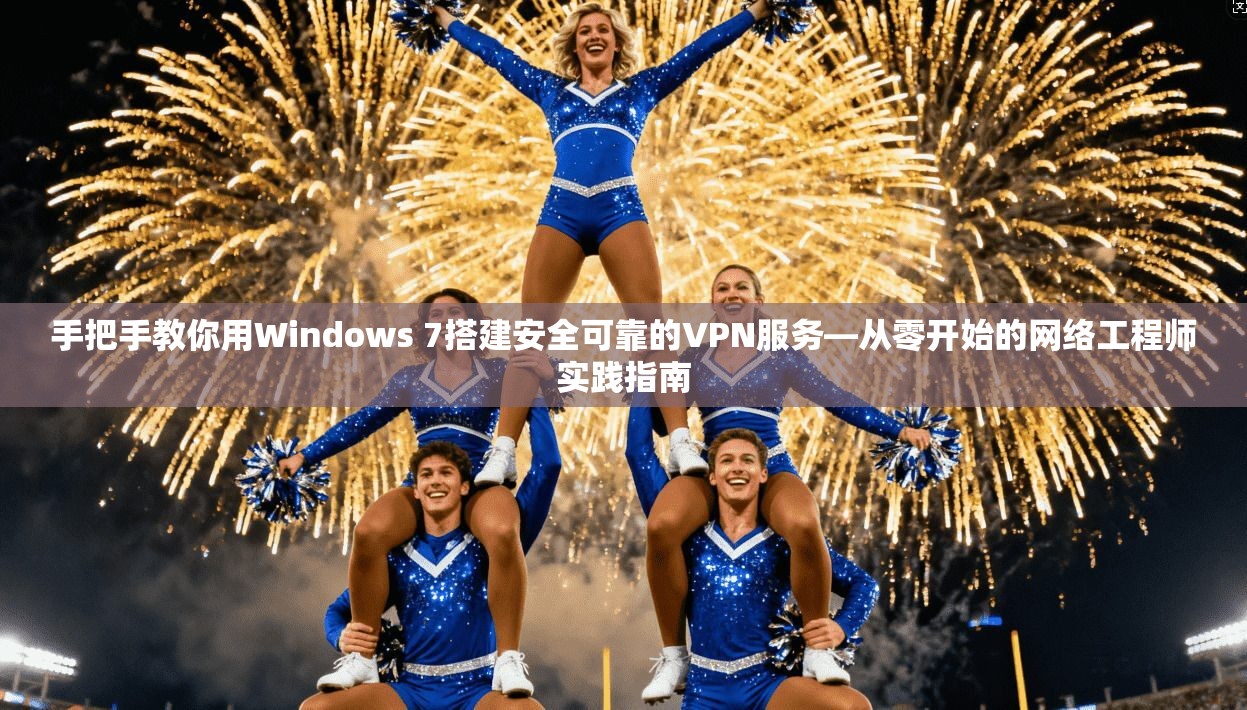 手把手教你用Windows 7搭建安全可靠的VPN服务—从零开始的网络工程师实践指南