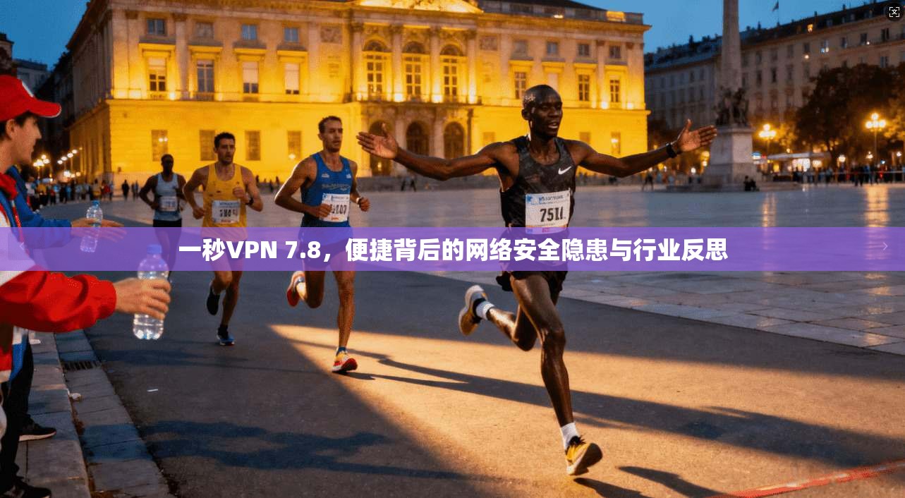 一秒VPN 7.8，便捷背后的网络安全隐患与行业反思