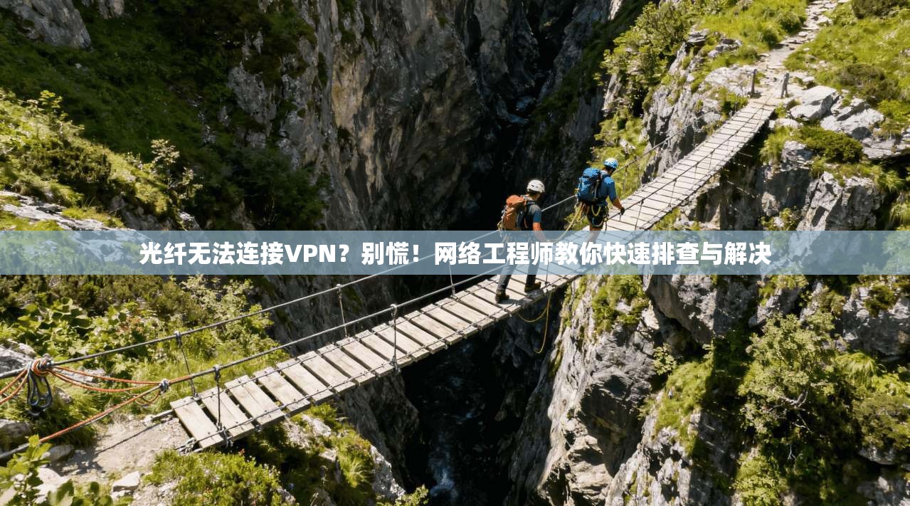 光纤无法连接VPN？别慌！网络工程师教你快速排查与解决