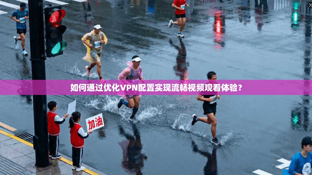 如何通过优化VPN配置实现流畅视频观看体验？