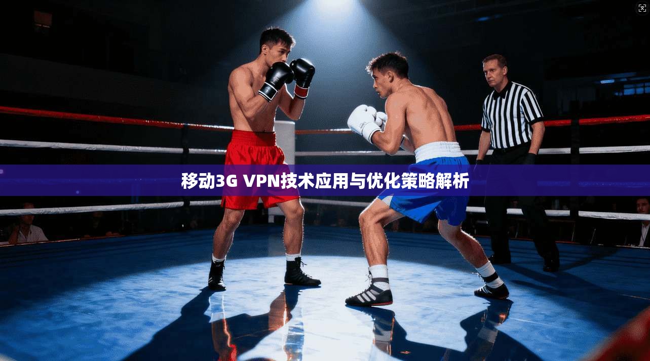 移动3G VPN技术应用与优化策略解析