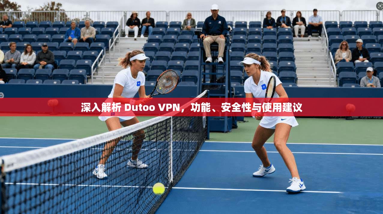 深入解析 Dutoo VPN，功能、安全性与使用建议
