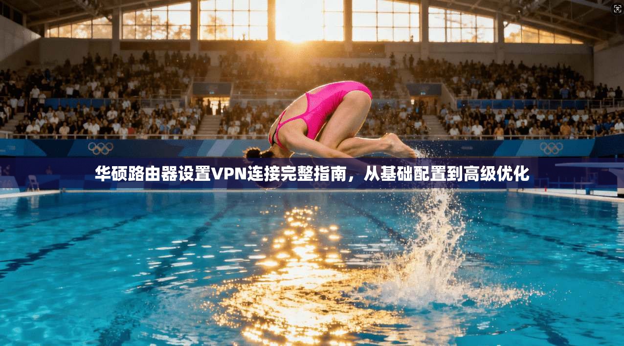 华硕路由器设置VPN连接完整指南，从基础配置到高级优化
