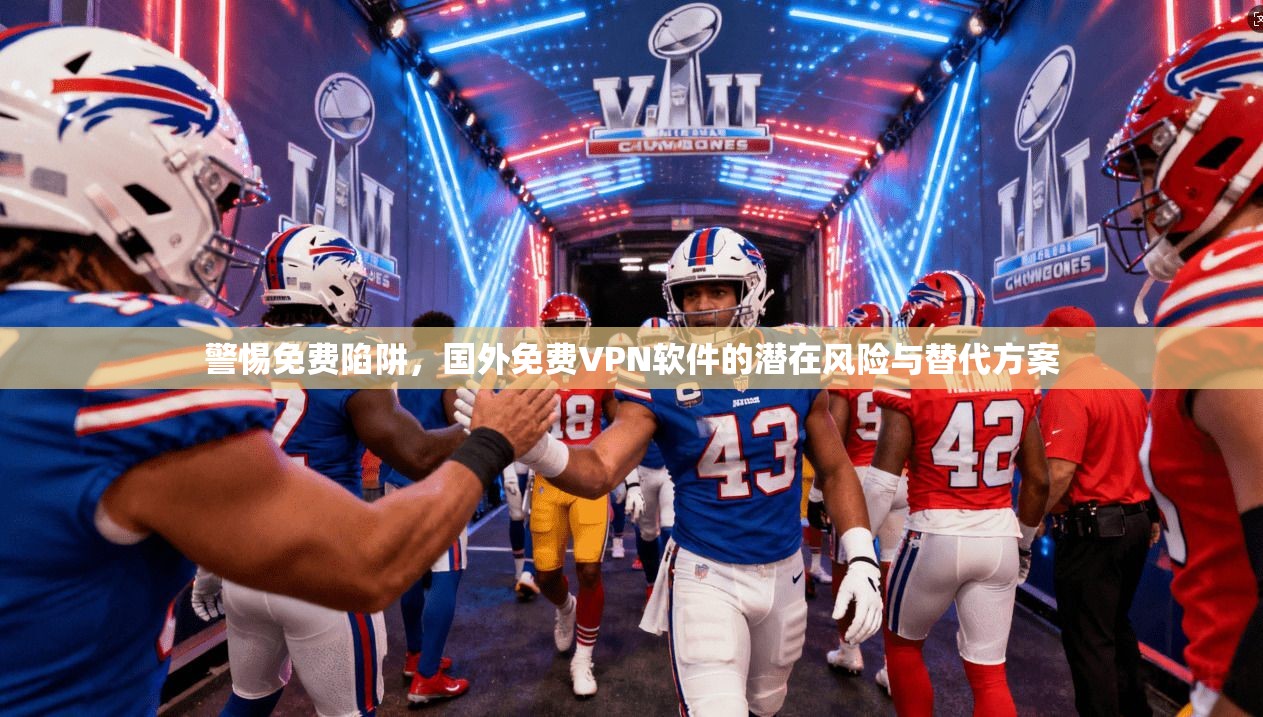 警惕免费陷阱，国外免费VPN软件的潜在风险与替代方案