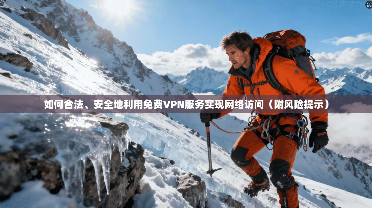 如何合法、安全地利用免费VPN服务实现网络访问（附风险提示）