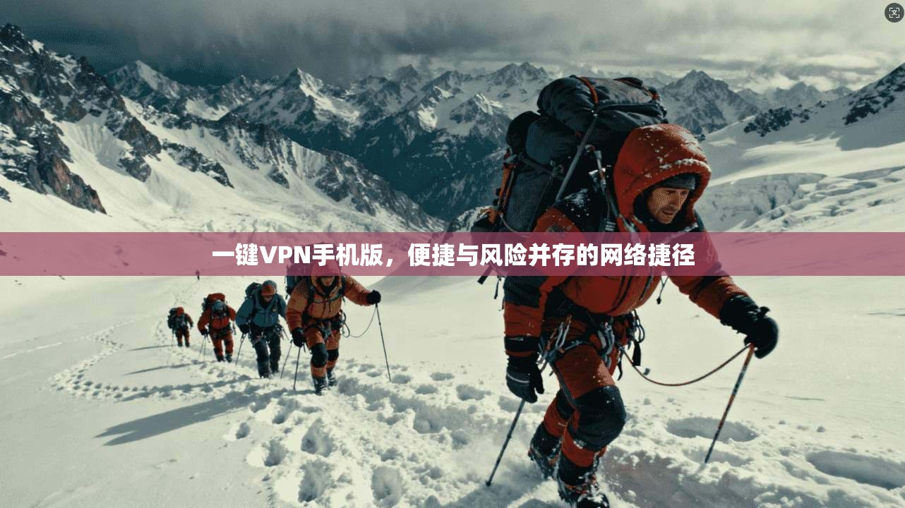 一键VPN手机版，便捷与风险并存的网络捷径