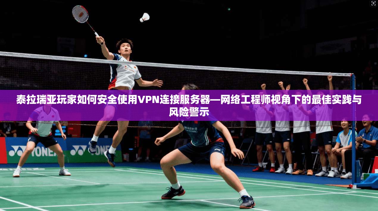 泰拉瑞亚玩家如何安全使用VPN连接服务器—网络工程师视角下的最佳实践与风险警示
