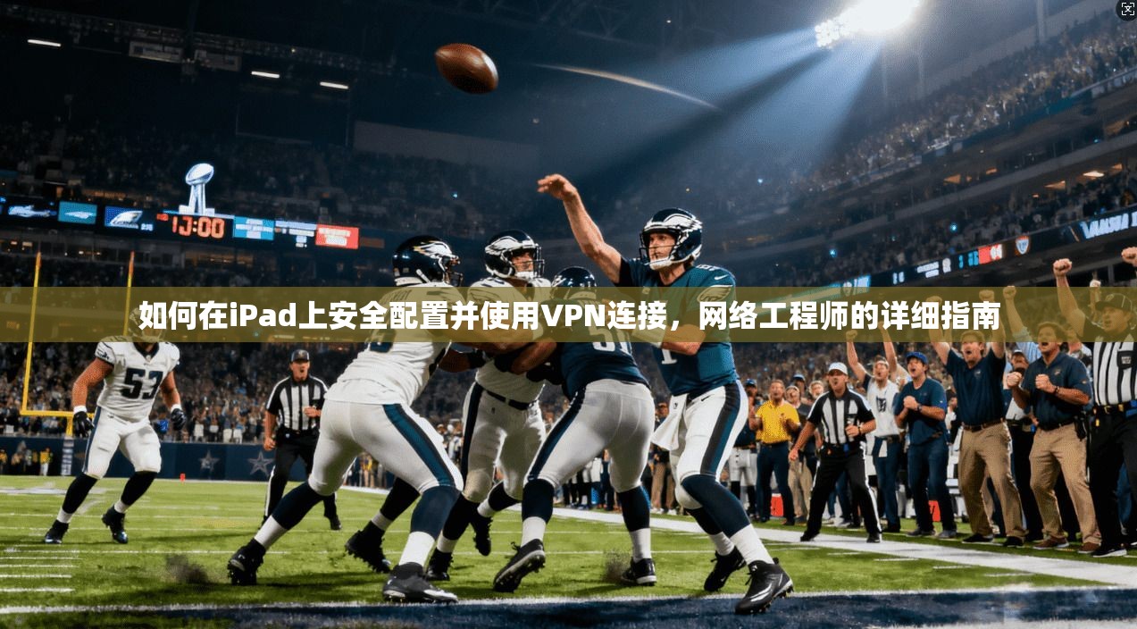 如何在iPad上安全配置并使用VPN连接，网络工程师的详细指南