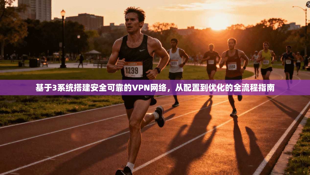 基于3系统搭建安全可靠的VPN网络，从配置到优化的全流程指南