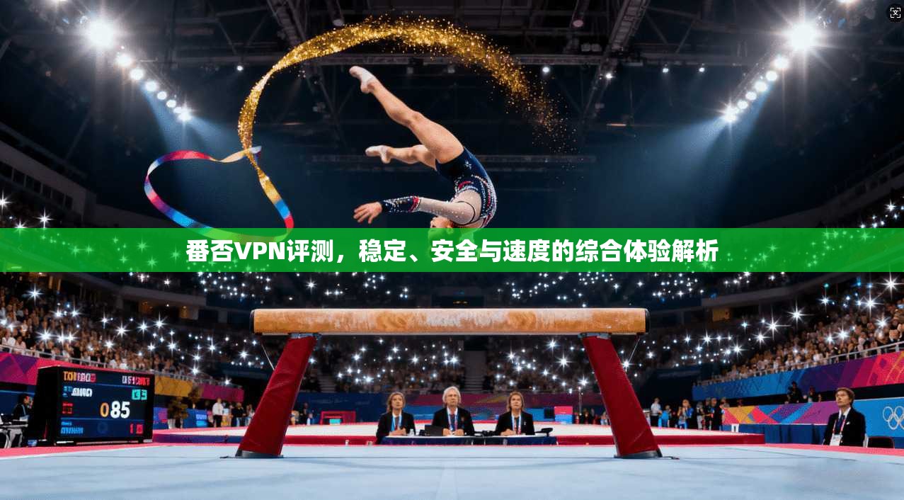 番否VPN评测，稳定、安全与速度的综合体验解析