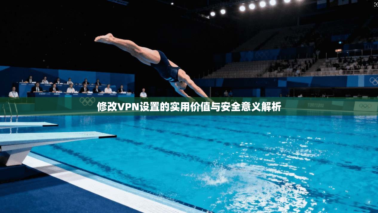 修改VPN设置的实用价值与安全意义解析