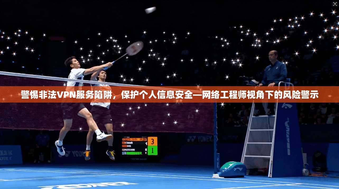 警惕非法VPN服务陷阱，保护个人信息安全—网络工程师视角下的风险警示