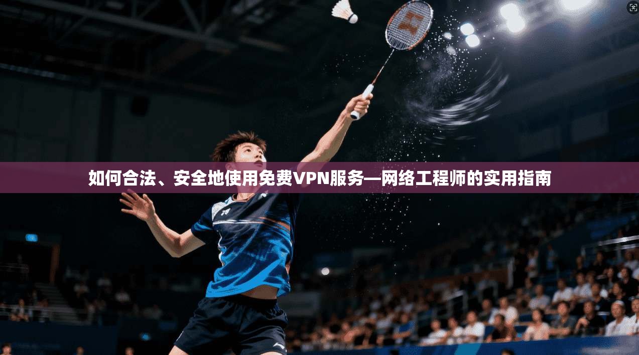 如何合法、安全地使用免费VPN服务—网络工程师的实用指南