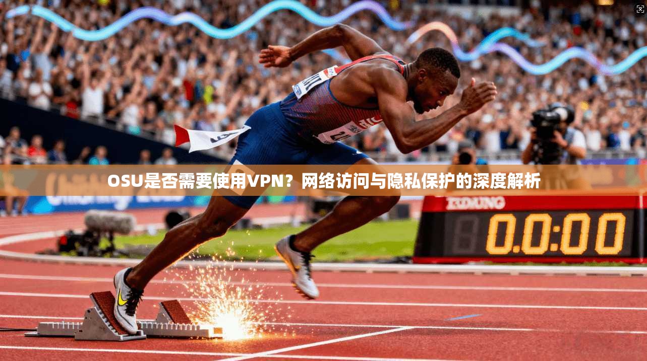 OSU是否需要使用VPN？网络访问与隐私保护的深度解析