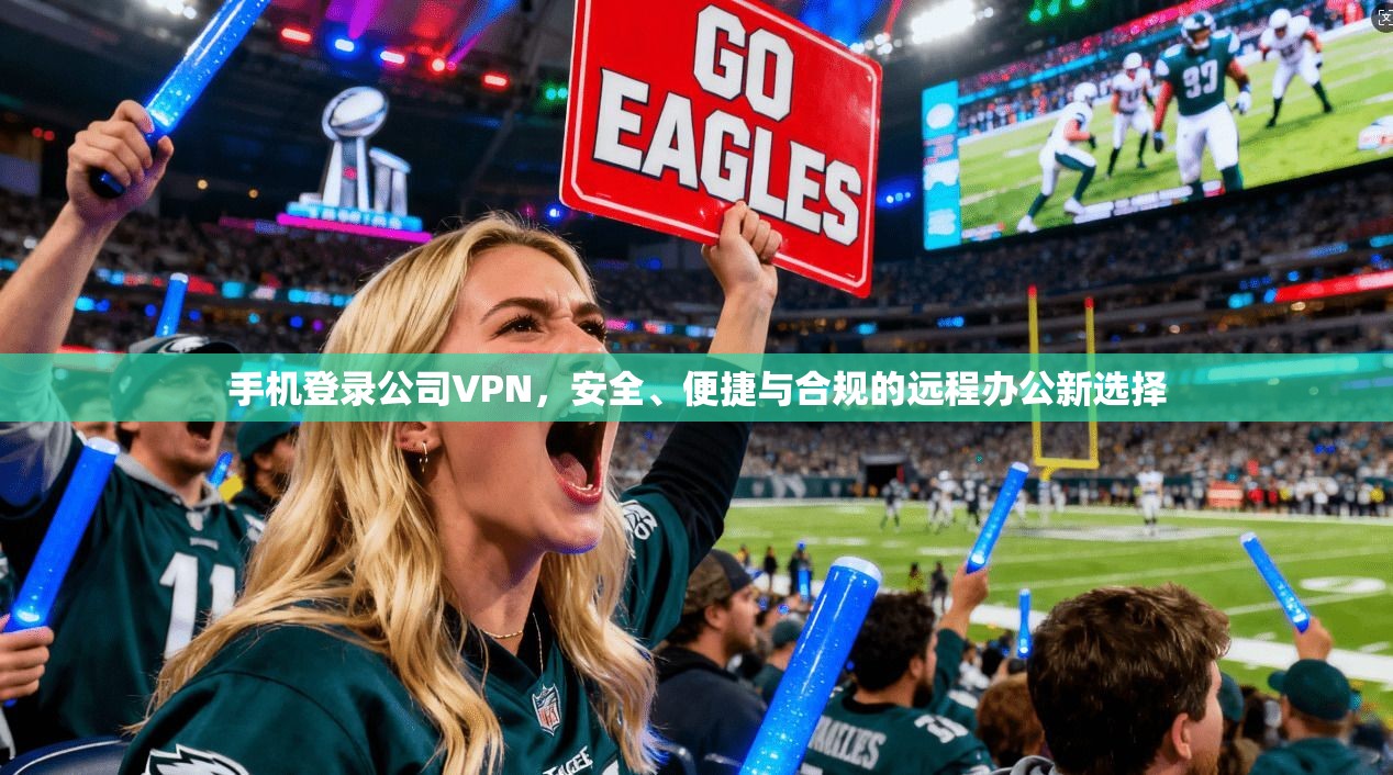 手机登录公司VPN，安全、便捷与合规的远程办公新选择