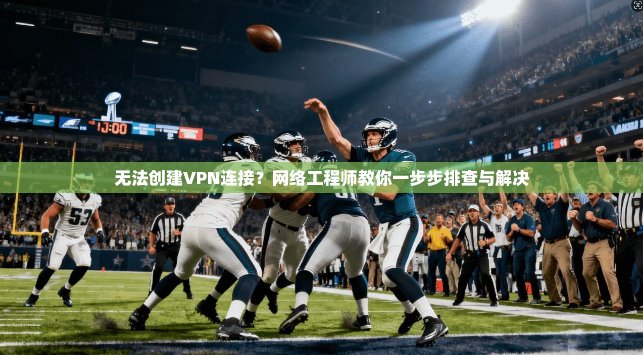 无法创建VPN连接？网络工程师教你一步步排查与解决