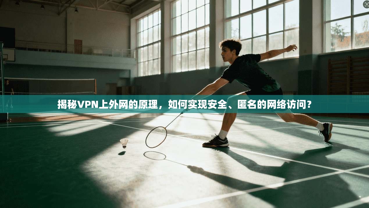 揭秘VPN上外网的原理，如何实现安全、匿名的网络访问？